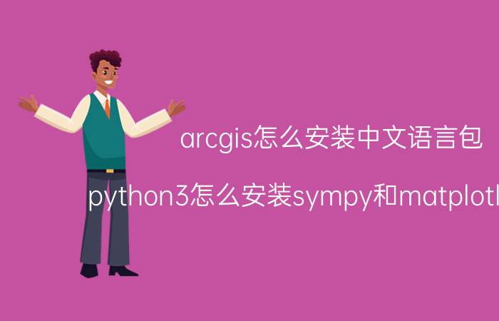 arcgis怎么安装中文语言包 python3怎么安装sympy和matplotlib模块？